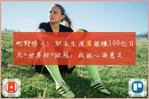 町野修斗：职业生涯若能赚100亿日元+世界杯+欧冠，我就心满意足