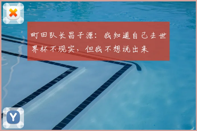町田队长昌子源：我知道自己去世界杯不现实，但我不想说出来